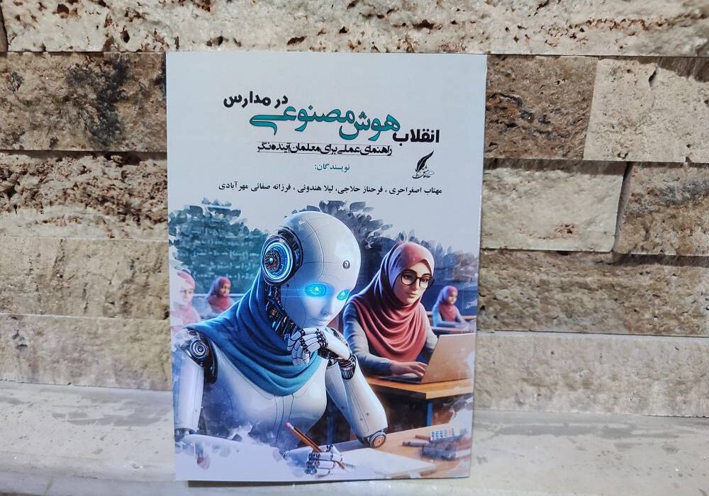 کتاب «انقلاب هوش مصنوعی در مدارس؛ راهنمای عملی برای معلمان آینده‌نگر» به قلم مهتاب اصغر احری توسط انتشارات حوزه مشق منتشر شد